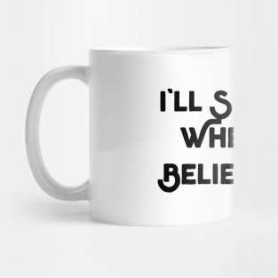 I'll See It When I Believe It Mug